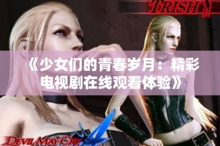 《少女们的青春岁月：精彩电视剧在线观看体验》
