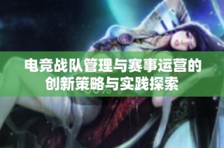 电竞战队管理与赛事运营的创新策略与实践探索