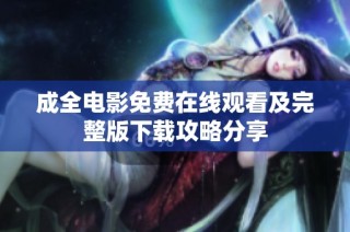 成全电影免费在线观看及完整版下载攻略分享