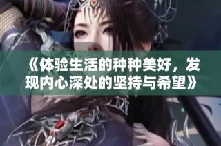 《体验生活的种种美好，发现内心深处的坚持与希望》