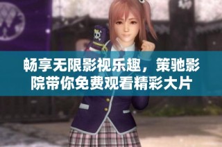 畅享无限影视乐趣，策驰影院带你免费观看精彩大片