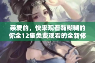 亲爱的，快来观看黏糊糊的你全12集免费观看的全新体验吧