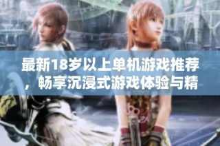 最新18岁以上单机游戏推荐，畅享沉浸式游戏体验与精彩剧情