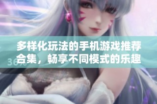 多样化玩法的手机游戏推荐合集，畅享不同模式的乐趣与挑战