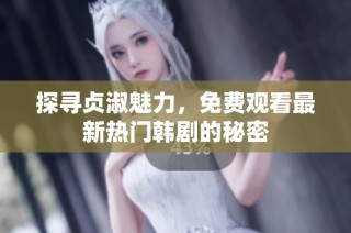 探寻贞淑魅力，免费观看最新热门韩剧的秘密