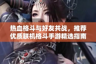 热血格斗与好友共战，推荐优质联机格斗手游精选指南