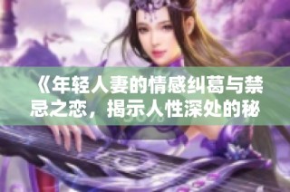 《年轻人妻的情感纠葛与禁忌之恋，揭示人性深处的秘密》