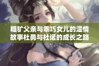 粗犷父亲与乖巧女儿的温情故事杜勇与杜诺的成长之路