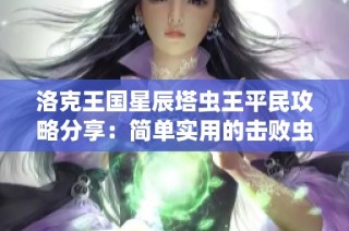 洛克王国星辰塔虫王平民攻略分享：简单实用的击败虫王技巧大揭秘