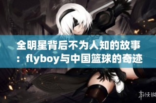全明星背后不为人知的故事：flyboy与中国篮球的奇迹之路探索