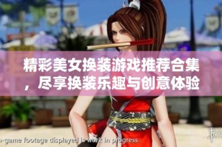 精彩美女换装游戏推荐合集，尽享换装乐趣与创意体验