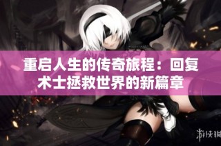 重启人生的传奇旅程：回复术士拯救世界的新篇章