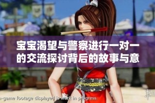 宝宝渴望与警察进行一对一的交流探讨背后的故事与意义