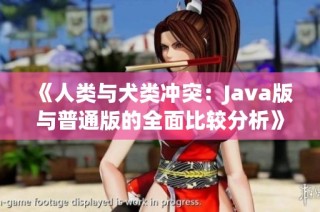 《人类与犬类冲突：Java版与普通版的全面比较分析》