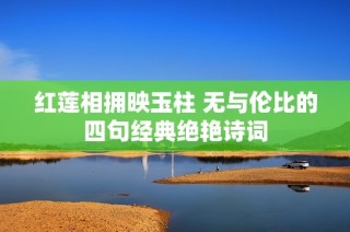 红莲相拥映玉柱 无与伦比的四句经典绝艳诗词