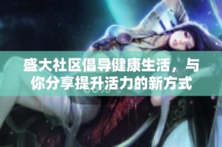 盛大社区倡导健康生活，与你分享提升活力的新方式