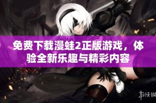 免费下载漫蛙2正版游戏，体验全新乐趣与精彩内容