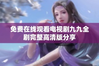 免费在线观看电视剧九九全剧完整高清版分享