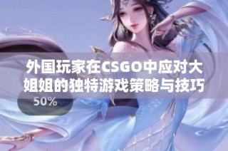 外国玩家在CSGO中应对大姐姐的独特游戏策略与技巧分享