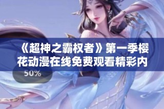 《超神之霸权者》第一季樱花动漫在线免费观看精彩内容介绍与观看指南