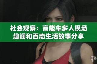社会观察：高能车多人现场趣闻和百态生活故事分享