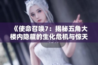 《使命召唤7：揭秘五角大楼内隐藏的生化危机与惊天阴谋》
