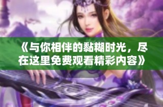 《与你相伴的黏糊时光，尽在这里免费观看精彩内容》