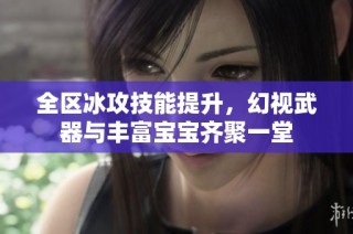 全区冰攻技能提升，幻视武器与丰富宝宝齐聚一堂