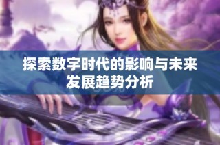 探索数字时代的影响与未来发展趋势分析