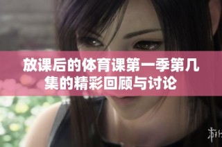 放课后的体育课第一季第几集的精彩回顾与讨论