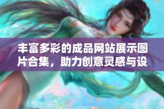丰富多彩的成品网站展示图片合集，助力创意灵感与设计交流