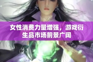 女性消费力量增强，游戏衍生品市场前景广阔