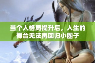 当个人格局提升后，人生的舞台无法再回归小圈子