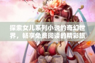 探索女儿系列小说的奇幻世界，畅享免费阅读的精彩旅程