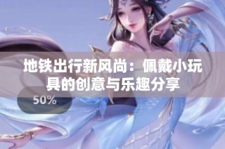 地铁出行新风尚：佩戴小玩具的创意与乐趣分享