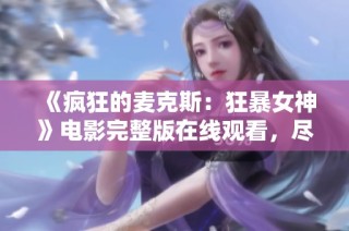 《疯狂的麦克斯：狂暴女神》电影完整版在线观看，尽享高清视听盛宴