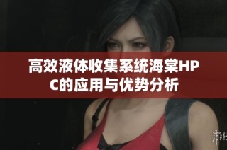高效液体收集系统海棠HPC的应用与优势分析