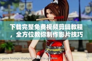 下载完整免费视频剪辑教程，全方位教你制作影片技巧