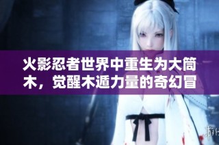 火影忍者世界中重生为大筒木，觉醒木遁力量的奇幻冒险