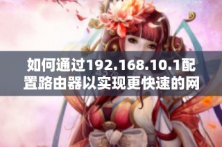 如何通过192.168.10.1配置路由器以实现更快速的网络连接