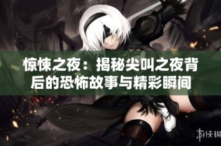 惊悚之夜：揭秘尖叫之夜背后的恐怖故事与精彩瞬间