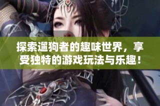 探索遛狗者的趣味世界，享受独特的游戏玩法与乐趣！