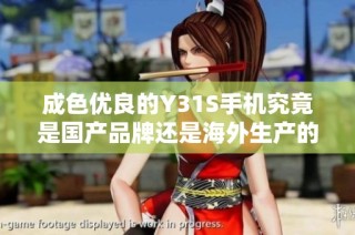 成色优良的Y31S手机究竟是国产品牌还是海外生产的设备呢