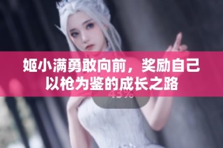 姬小满勇敢向前，奖励自己以枪为鉴的成长之路