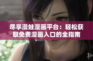 尽享漫蛙漫画平台：轻松获取免费漫画入口的全指南
