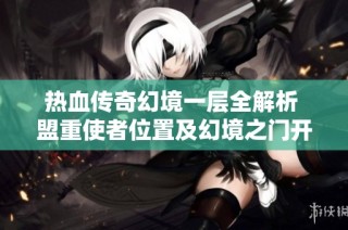 热血传奇幻境一层全解析 盟重使者位置及幻境之门开启攻略