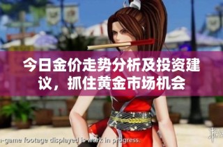 今日金价走势分析及投资建议，抓住黄金市场机会