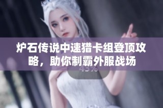 炉石传说中速猎卡组登顶攻略，助你制霸外服战场
