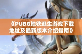 《PUBG地铁逃生游戏下载地址及最新版本介绍指南》