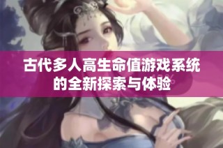 古代多人高生命值游戏系统的全新探索与体验